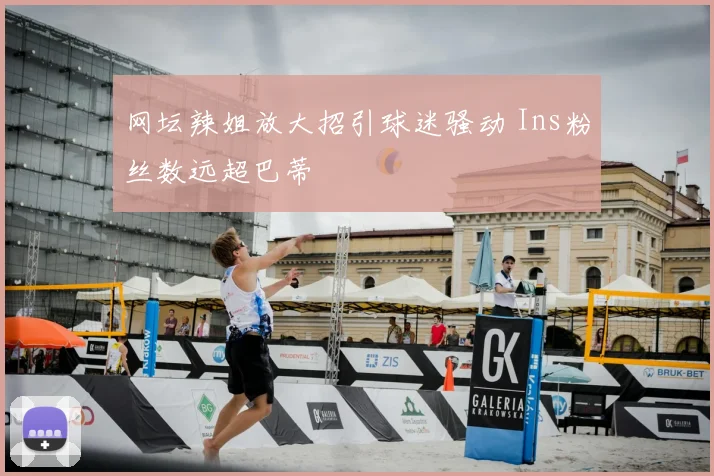 网坛辣姐放大招引球迷骚动 Ins粉丝数远超巴蒂
