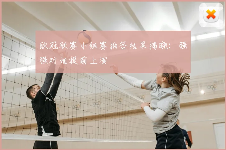欧冠联赛小组赛抽签结果揭晓：强强对话提前上演