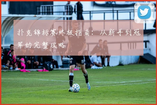 扑克锦标赛终极指南:从新手到冠军的完整攻略
