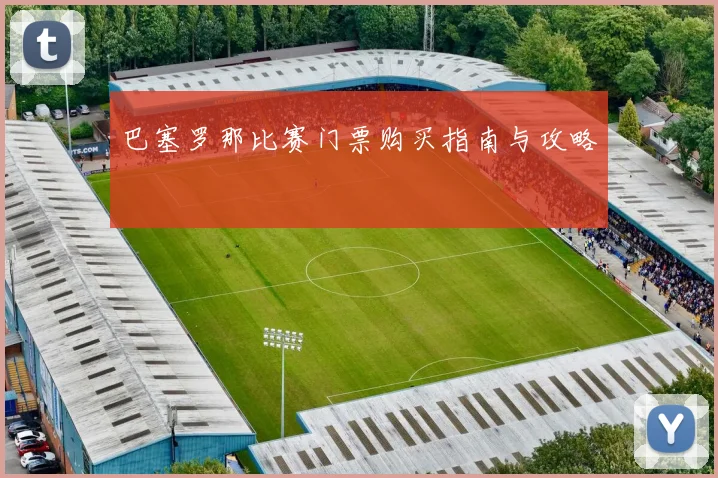 巴塞罗那比赛门票购买指南与攻略
