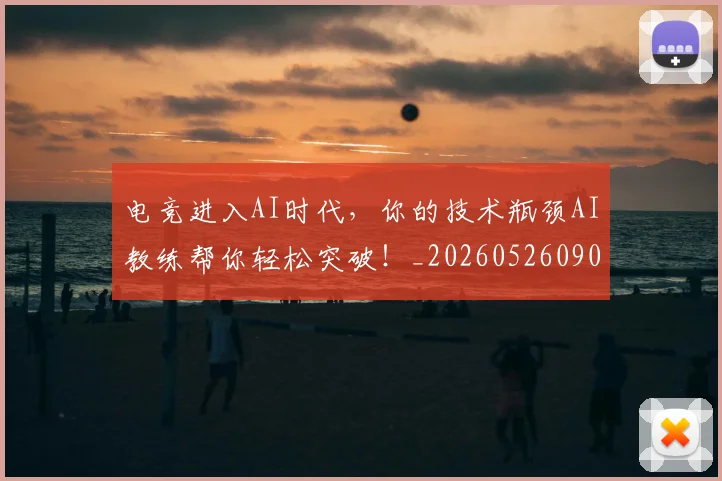 电竞进入AI时代，你的技术瓶颈AI教练帮你轻松突破！_20260526090145