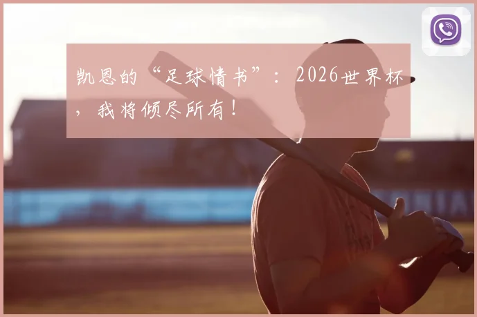凯恩的“足球情书”:2026世界杯,我将倾尽所有!