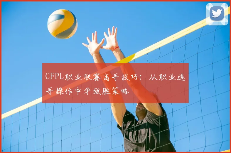 CFPL职业联赛高手技巧：从职业选手操作中学致胜策略