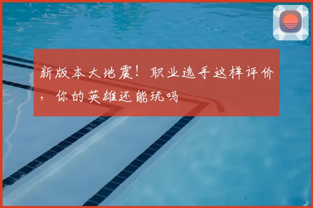 新版本大地震！职业选手这样评价，你的英雄还能玩吗