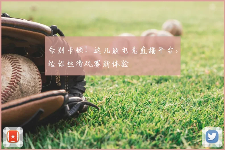 告别卡顿！这几款电竞直播平台，给你丝滑观赛新体验