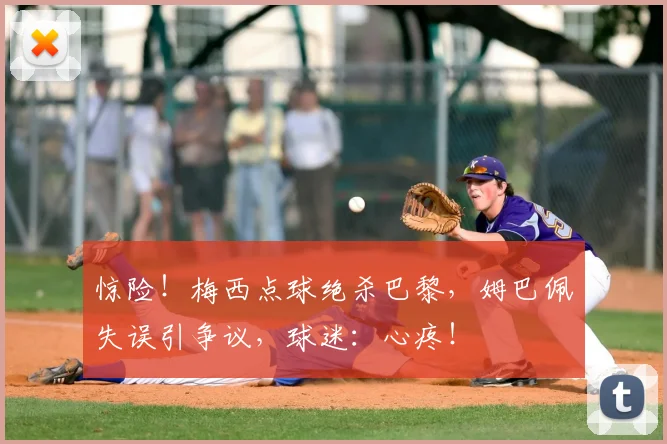 惊险!梅西点球绝杀巴黎,姆巴佩失误引争议,球迷:心疼!