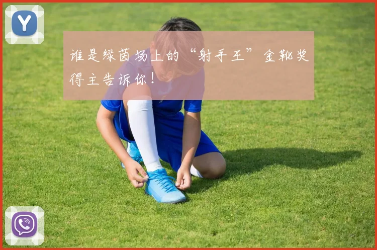谁是绿茵场上的“射手王”金靴奖得主告诉你！