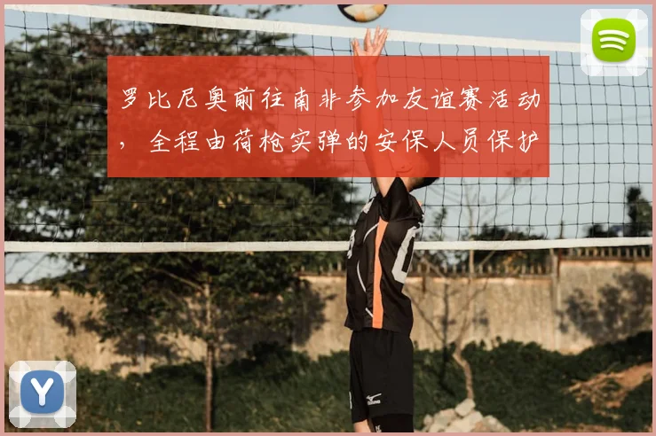 罗比尼奥前往南非参加友谊赛活动,全程由荷枪实弹的安保人员保护