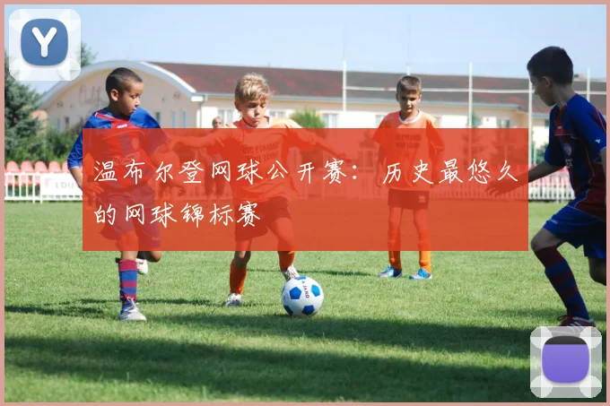温布尔登网球公开赛:历史最悠久的网球锦标赛