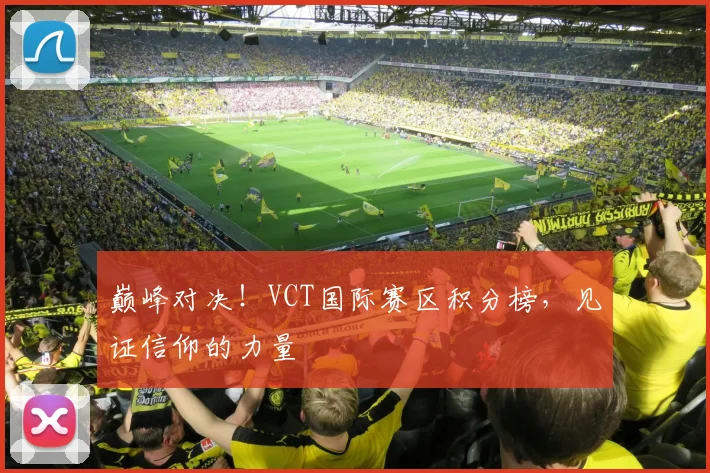 巅峰对决！VCT国际赛区积分榜，见证信仰的力量