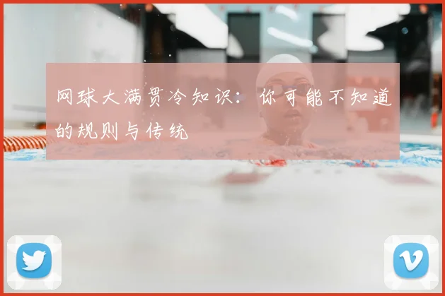 网球大满贯冷知识：你可能不知道的规则与传统