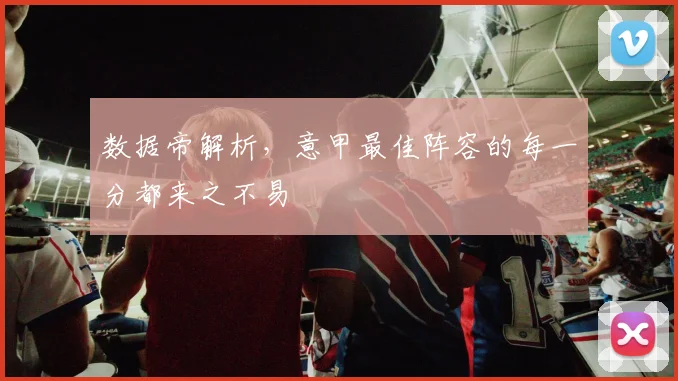 数据帝解析，意甲最佳阵容的每一分都来之不易