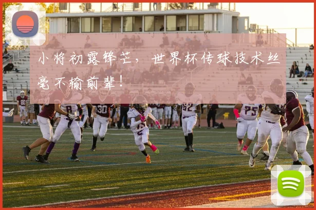 小将初露锋芒，世界杯传球技术丝毫不输前辈！