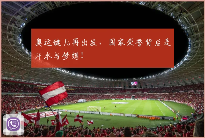 奥运健儿再出发,国家荣誉背后是汗水与梦想!