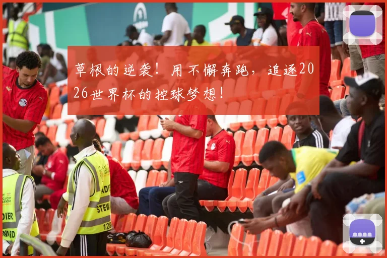 草根的逆袭！用不懈奔跑，追逐2026世界杯的控球梦想！