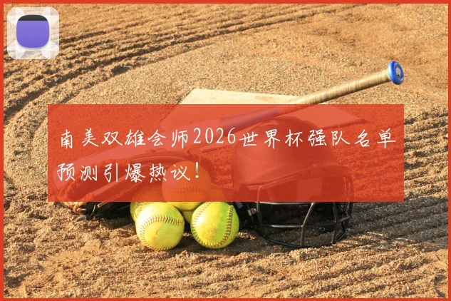 南美双雄会师2026世界杯强队名单预测引爆热议！