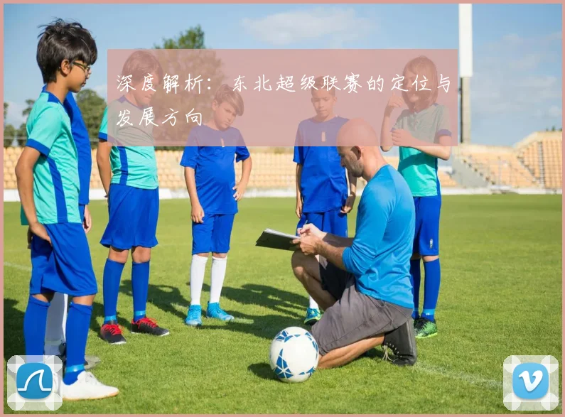 深度解析：东北超级联赛的定位与发展方向
