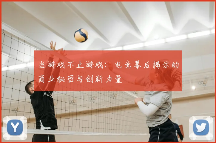 当游戏不止游戏:电竞幕后揭示的商业秘密与创新力量