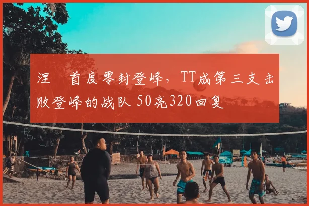 涅槃首度零封登峰,TT成第三支击败登峰的战队 50亮320回复