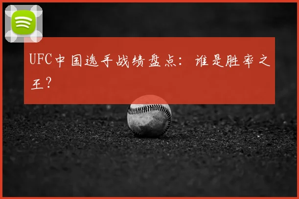 UFC中国选手战绩盘点：谁是胜率之王？