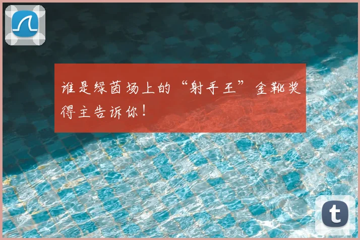 谁是绿茵场上的“射手王”金靴奖得主告诉你!