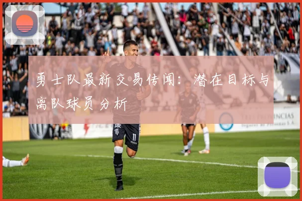 勇士队最新交易传闻：潜在目标与离队球员分析
