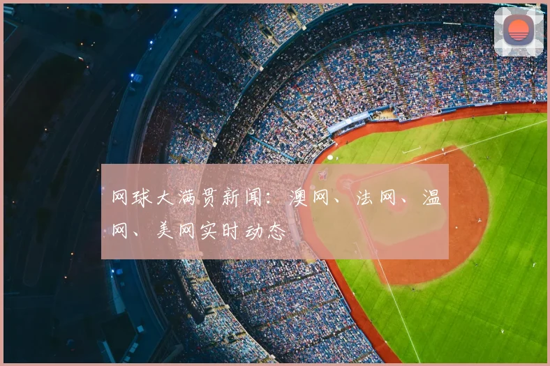 网球大满贯新闻:澳网、法网、温网、美网实时动态