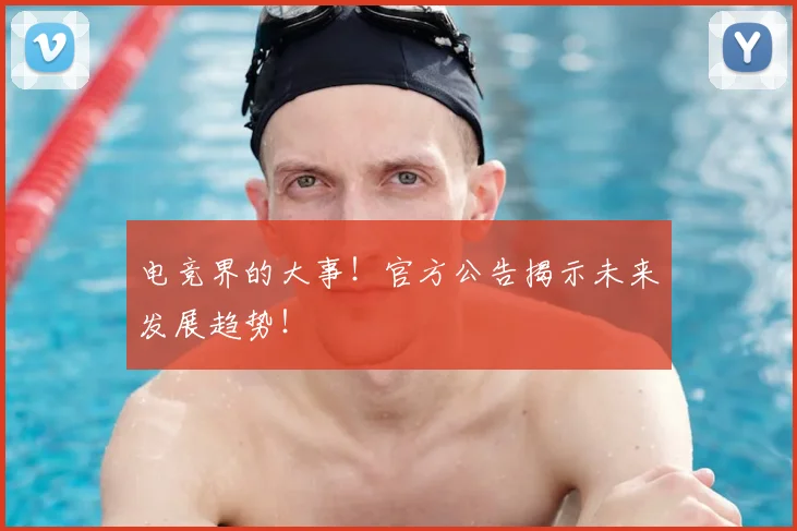 电竞界的大事！官方公告揭示未来发展趋势！