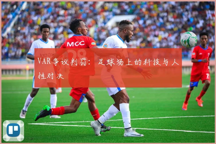 VAR争议判罚：足球场上的科技与人性对决