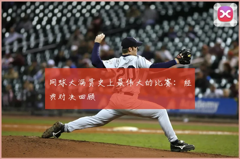 网球大满贯史上最伟大的比赛:经典对决回顾
