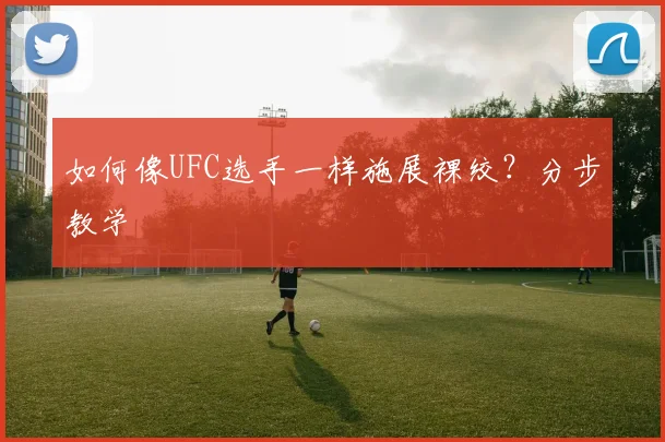 如何像UFC选手一样施展裸绞？分步教学