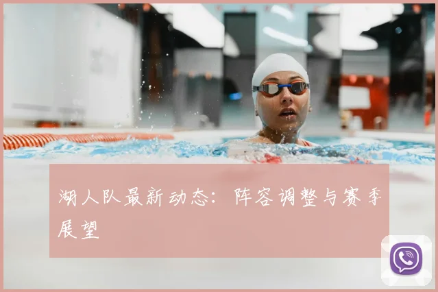湖人队最新动态:阵容调整与赛季展望