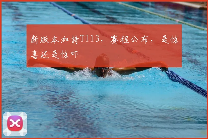 新版本加持TI13，赛程公布，是惊喜还是惊吓