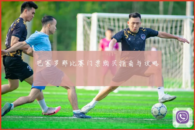 巴塞罗那比赛门票购买指南与攻略