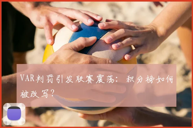 VAR判罚引发联赛震荡：积分榜如何被改写？