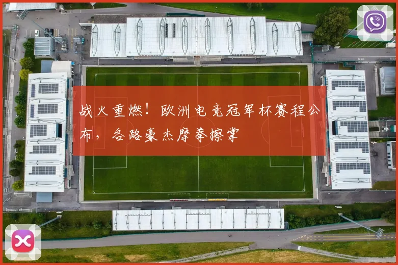 战火重燃！欧洲电竞冠军杯赛程公布，各路豪杰摩拳擦掌