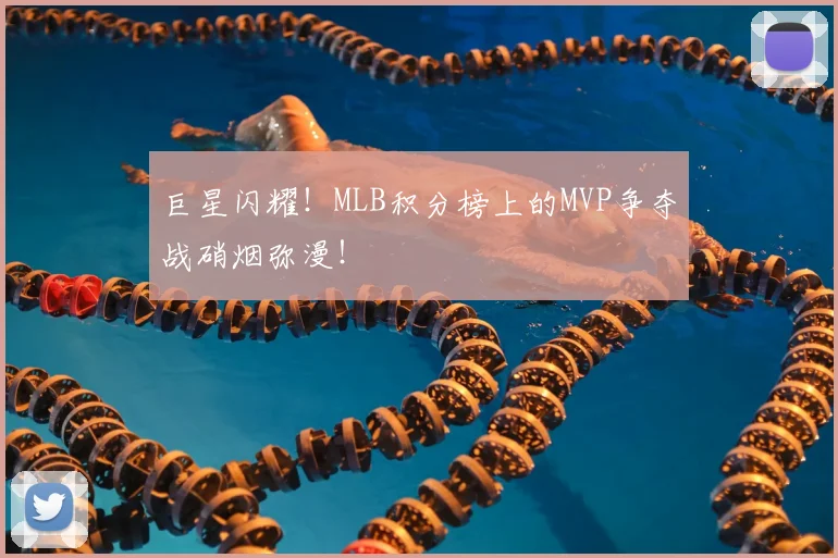 巨星闪耀!MLB积分榜上的MVP争夺战硝烟弥漫!