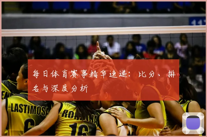 每日体育赛事精华速递:比分、排名与深度分析