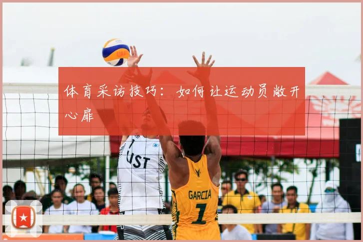 体育采访技巧：如何让运动员敞开心扉