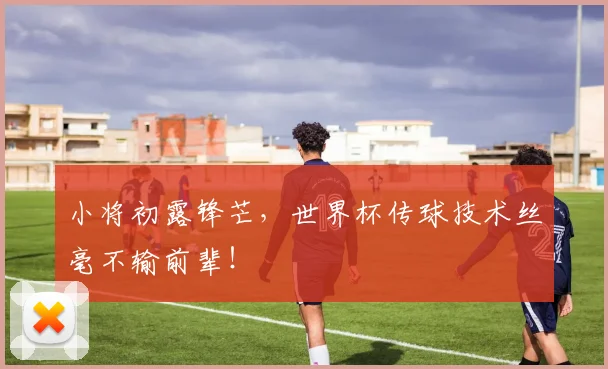 小将初露锋芒，世界杯传球技术丝毫不输前辈！