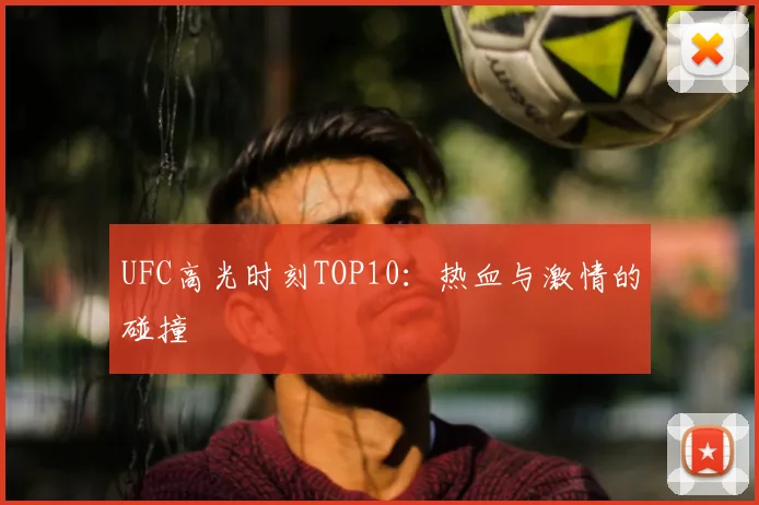 UFC高光时刻TOP10：热血与激情的碰撞