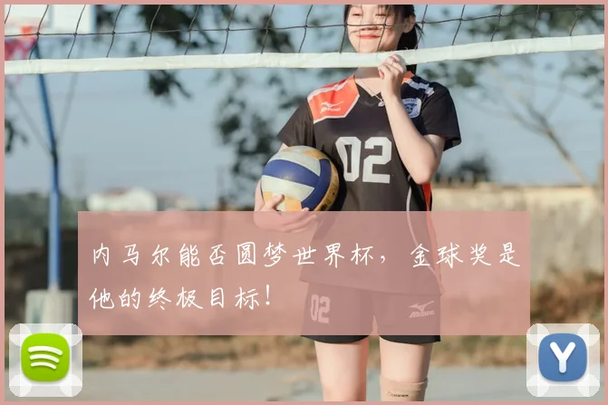 内马尔能否圆梦世界杯，金球奖是他的终极目标！
