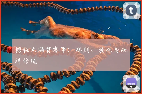 揭秘大满贯赛事：规则、场地与独特传统
