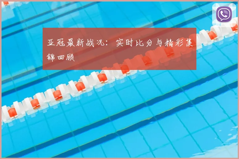 亚冠最新战况：实时比分与精彩集锦回顾