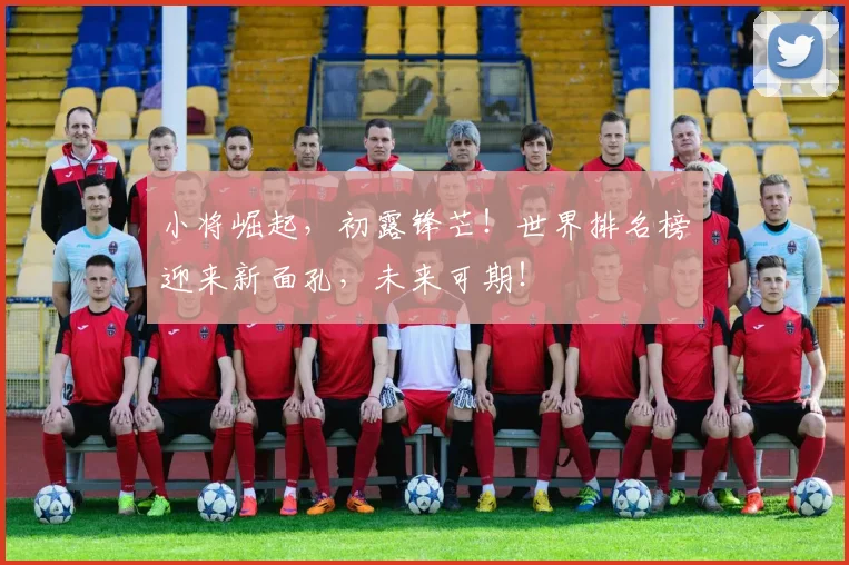 小将崛起,初露锋芒!世界排名榜迎来新面孔,未来可期!