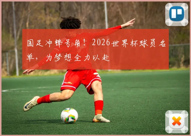 国足冲锋号角！2026世界杯球员名单，为梦想全力以赴