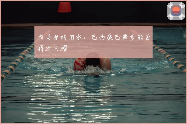 内马尔的泪水,巴西桑巴舞步能否再次闪耀