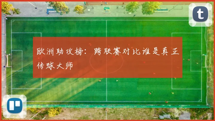 欧洲助攻榜：跨联赛对比谁是真正传球大师