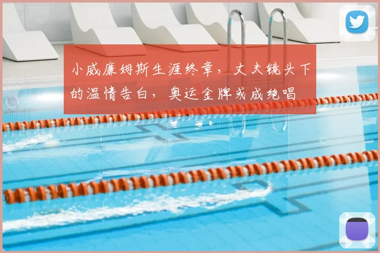 小威廉姆斯生涯终章,丈夫镜头下的温情告白,奥运金牌或成绝唱