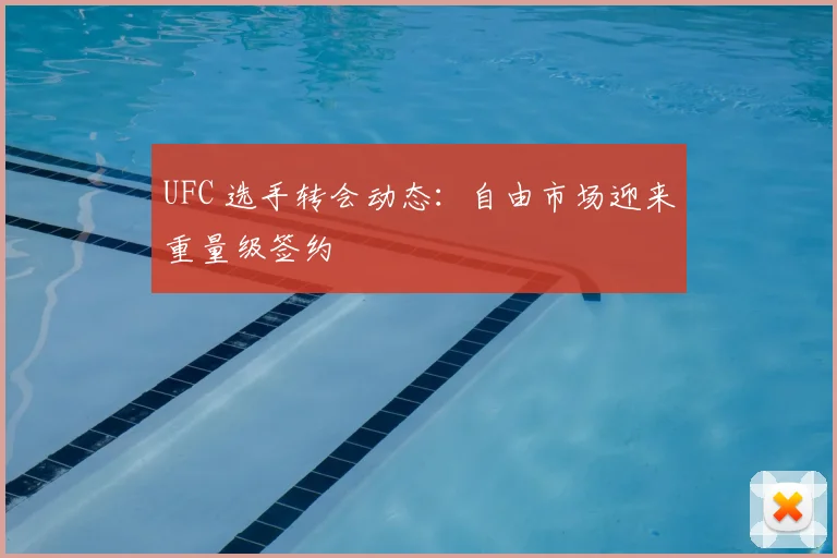 UFC 选手转会动态：自由市场迎来重量级签约